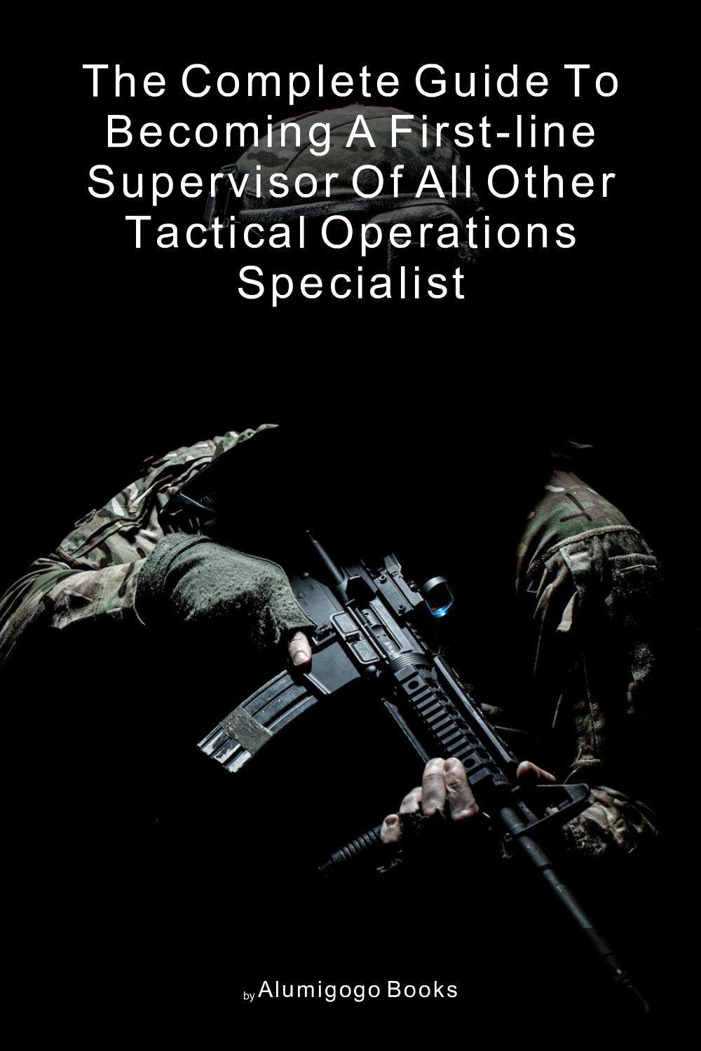 Cover of The Complete Guide to Becoming A First-Line Supervisor of All Other Tactical Operations Specialist