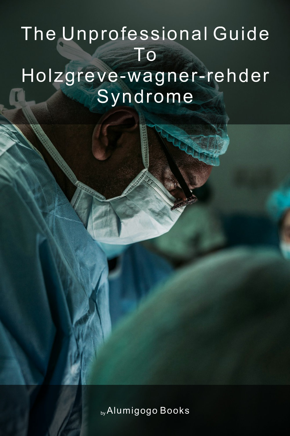 Cover of The Unprofessional Guide to Holzgreve-Wagner-Rehder Syndrome