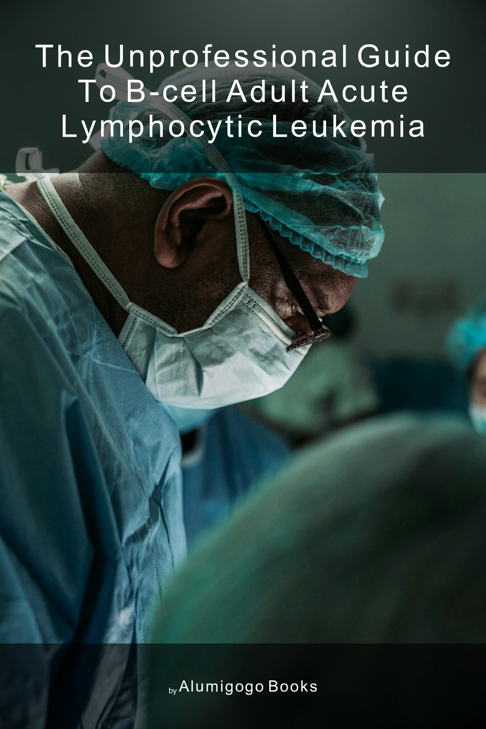 Cover of The Unprofessional Guide to B-cell adult acute lymphocytic leukemia