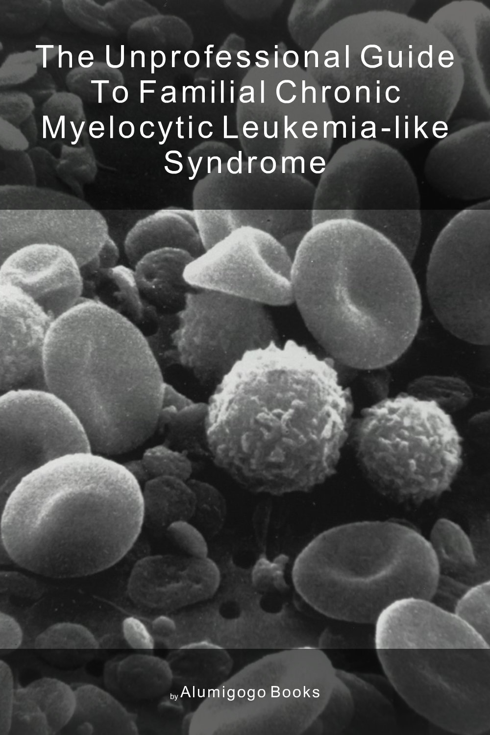 Cover of The Unprofessional Guide to familial chronic myelocytic leukemia-like syndrome