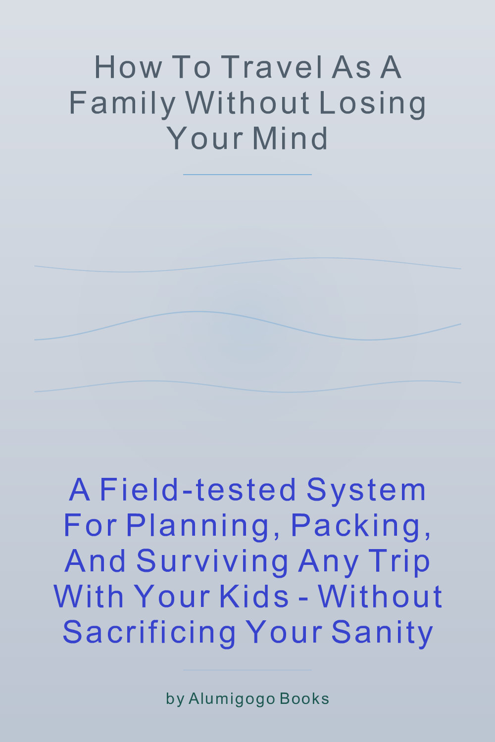 Cover of How to Travel as a Family Without Losing Your Mind