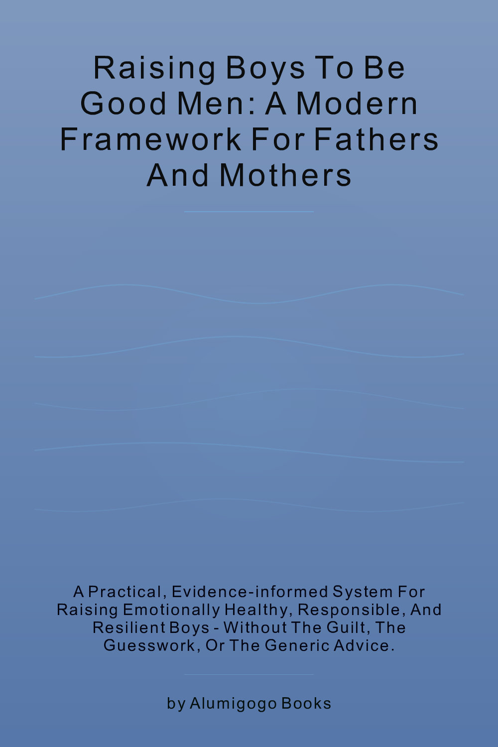 Cover of Raising Boys to Be Good Men: A Modern Framework for Fathers and Mothers