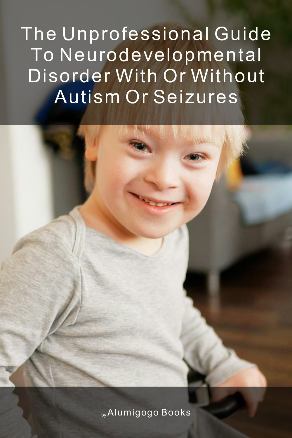 Cover of The Unprofessional Guide to neurodevelopmental disorder with or without autism or seizures