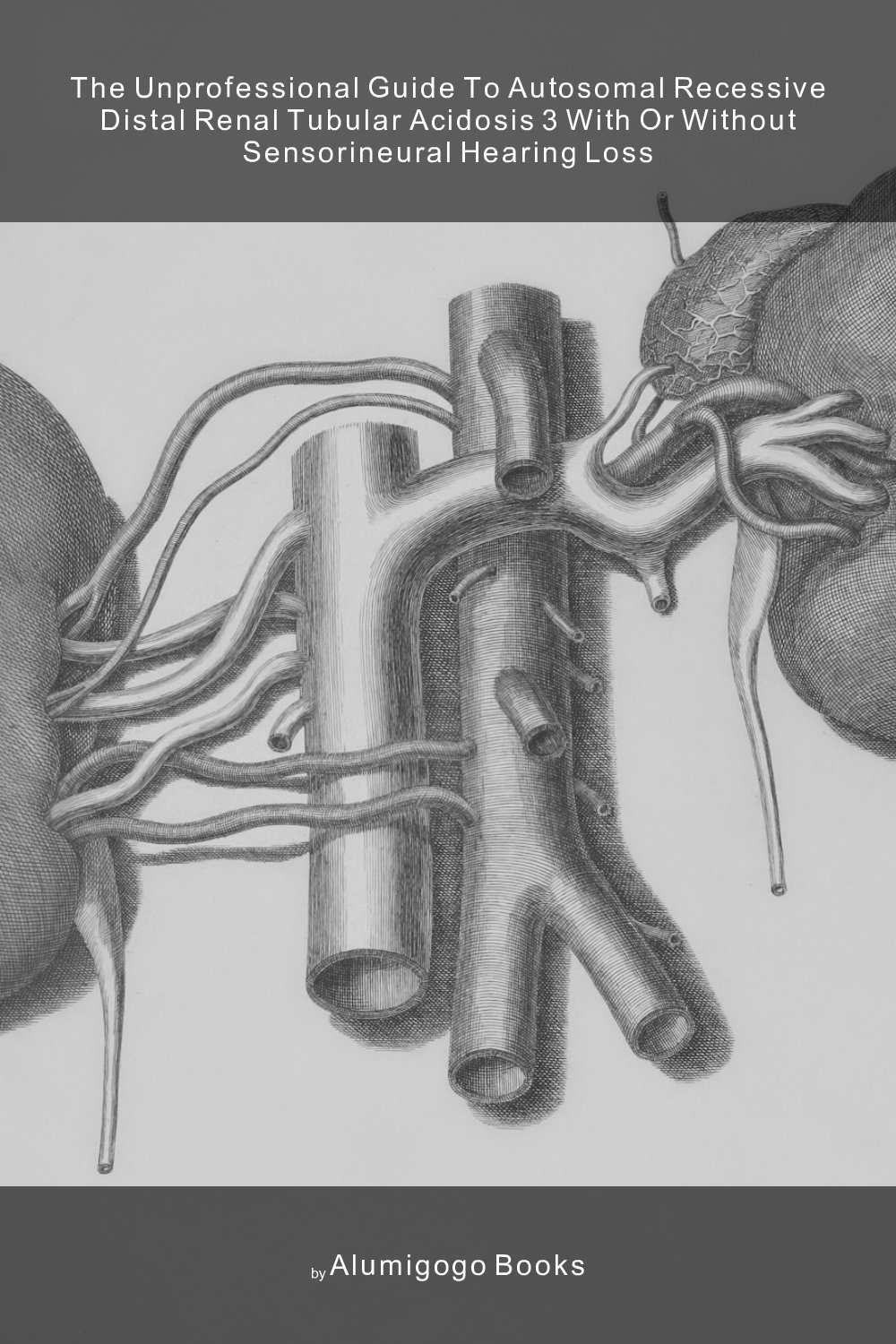 Cover of The Unprofessional Guide to autosomal recessive distal renal tubular acidosis 3 with or without sensorineural hearing loss