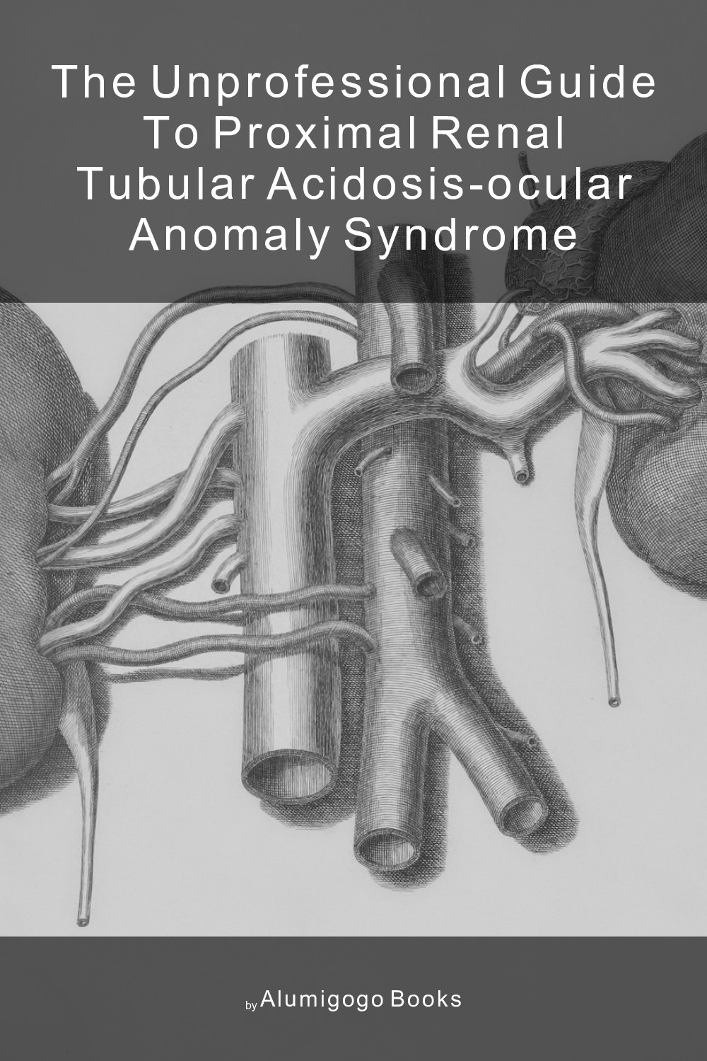 Cover of The Unprofessional Guide to proximal renal tubular acidosis-ocular anomaly syndrome