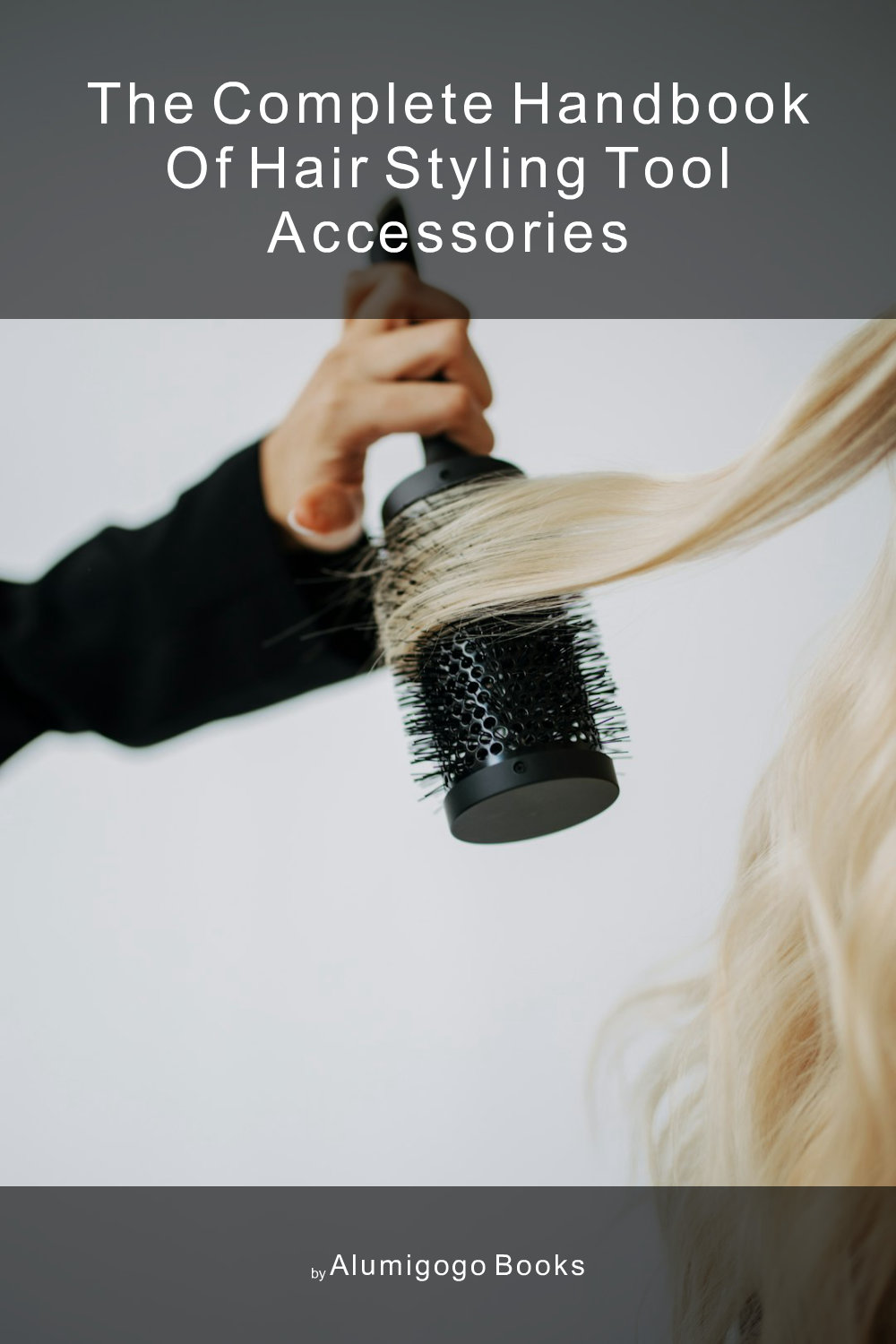 Cover of The Complete Handbook of Hair Styling Tool Accessories