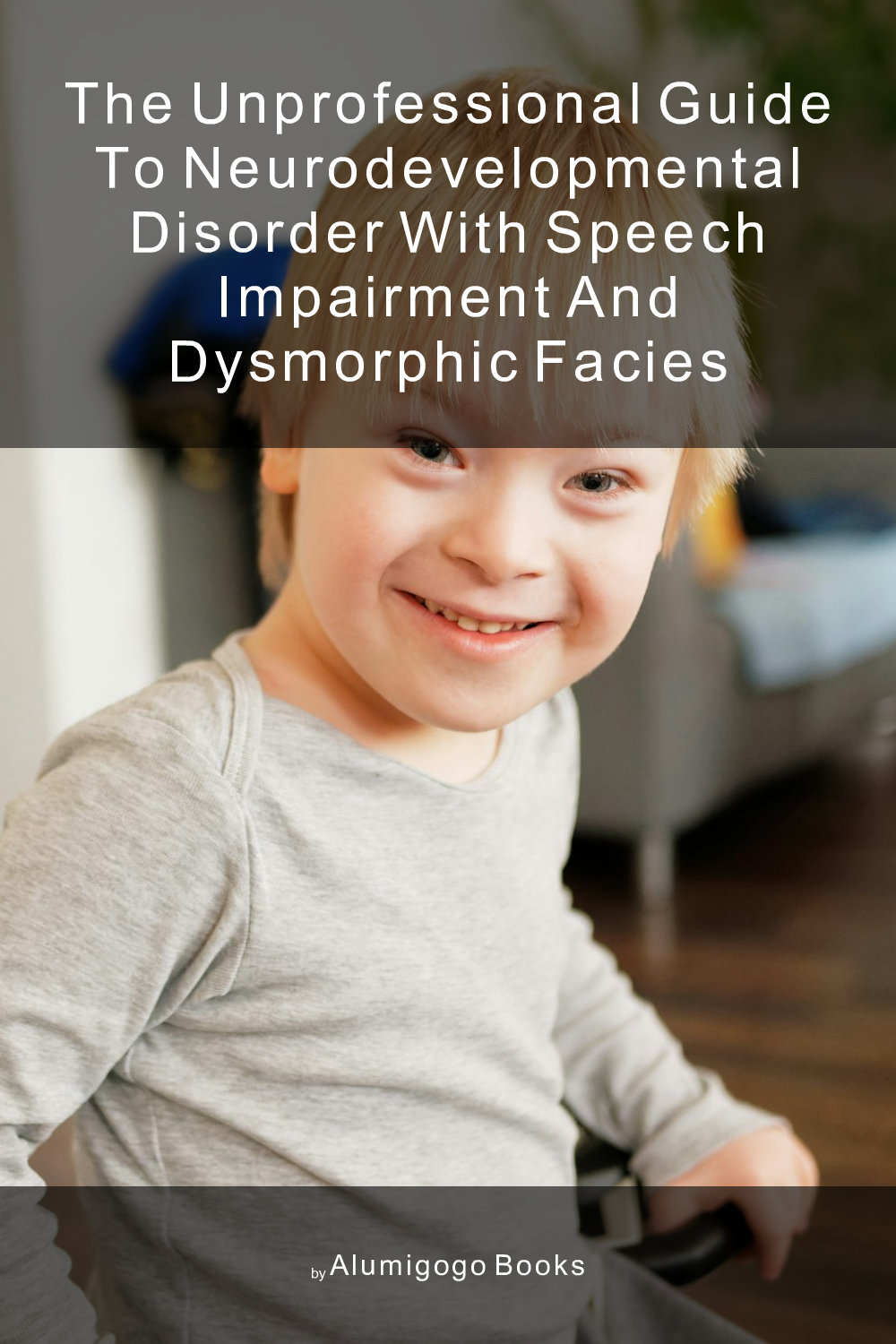 Cover of The Unprofessional Guide to neurodevelopmental disorder with speech impairment and dysmorphic facies