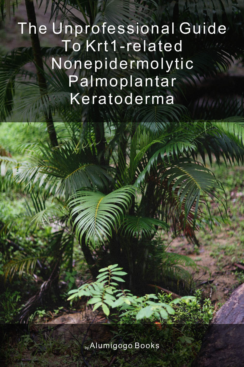 Cover of The Unprofessional Guide to KRT1-related nonepidermolytic palmoplantar keratoderma