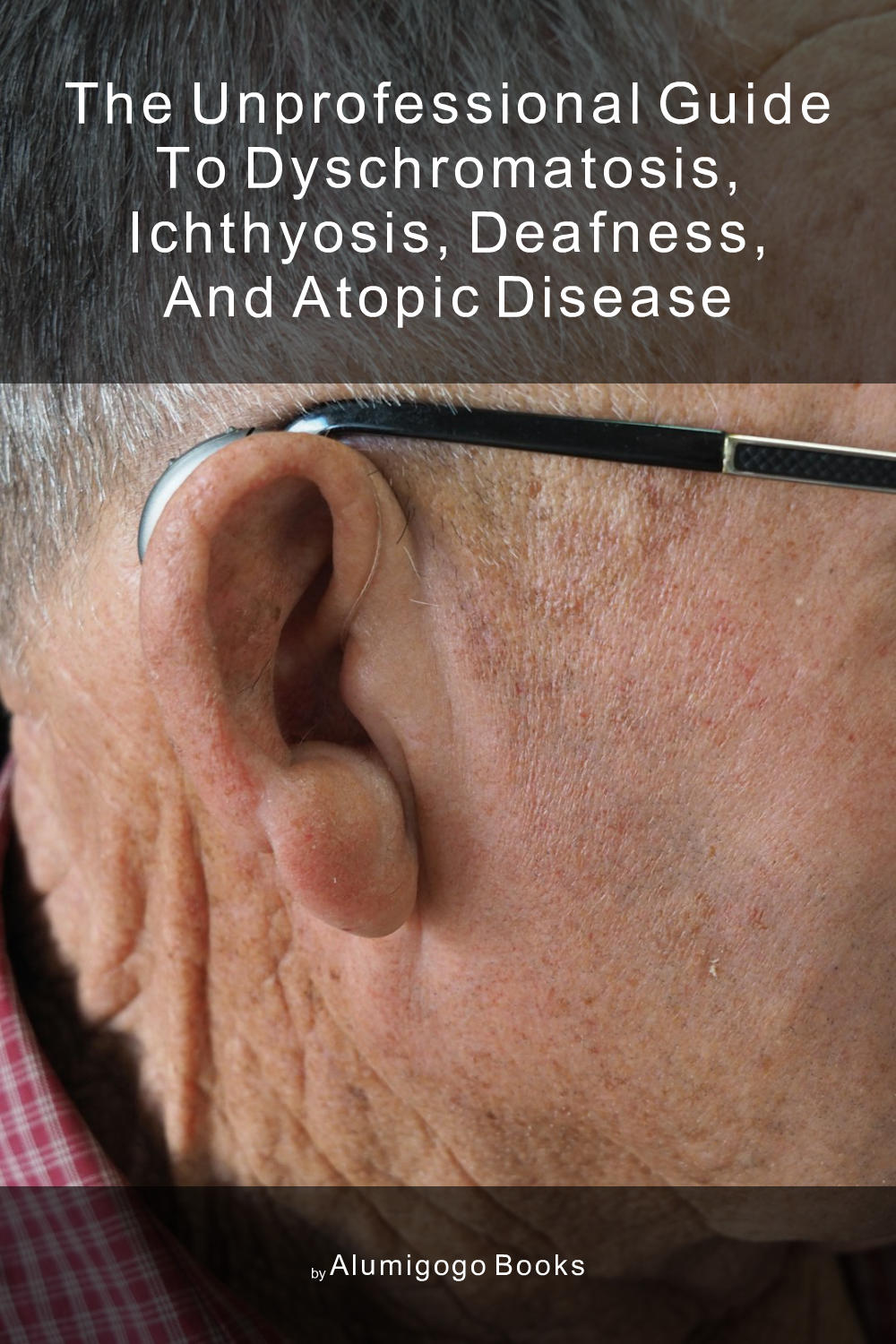 Cover of The Unprofessional Guide to dyschromatosis, ichthyosis, deafness, and atopic disease