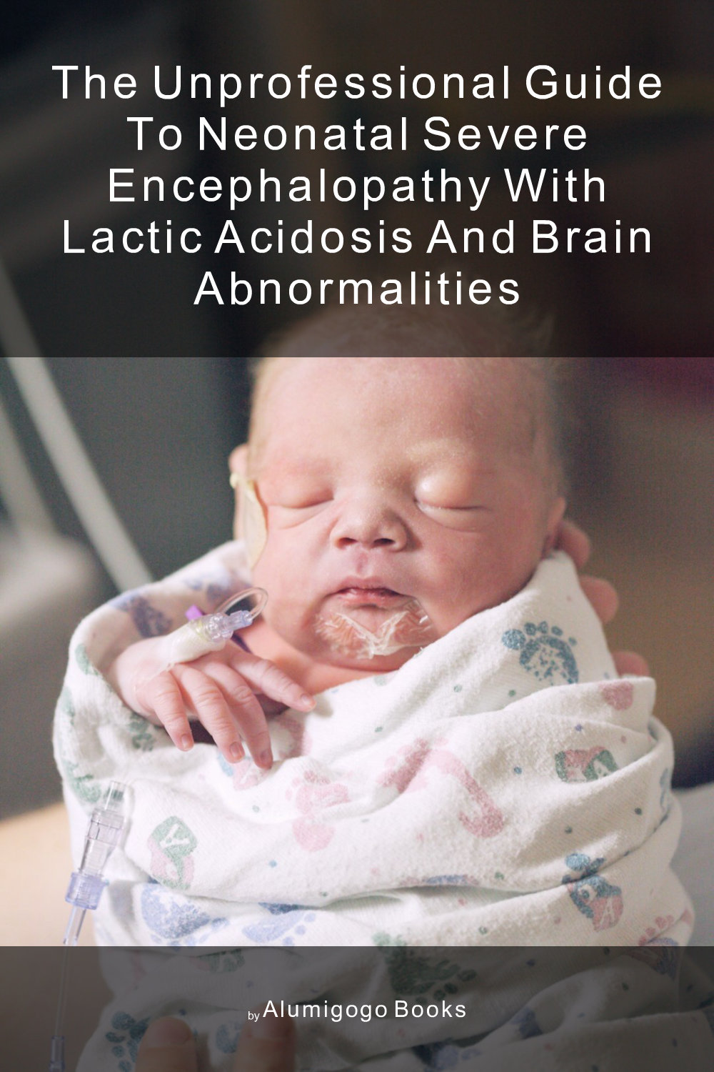 Cover of The Unprofessional Guide to neonatal severe encephalopathy with lactic acidosis and brain abnormalities