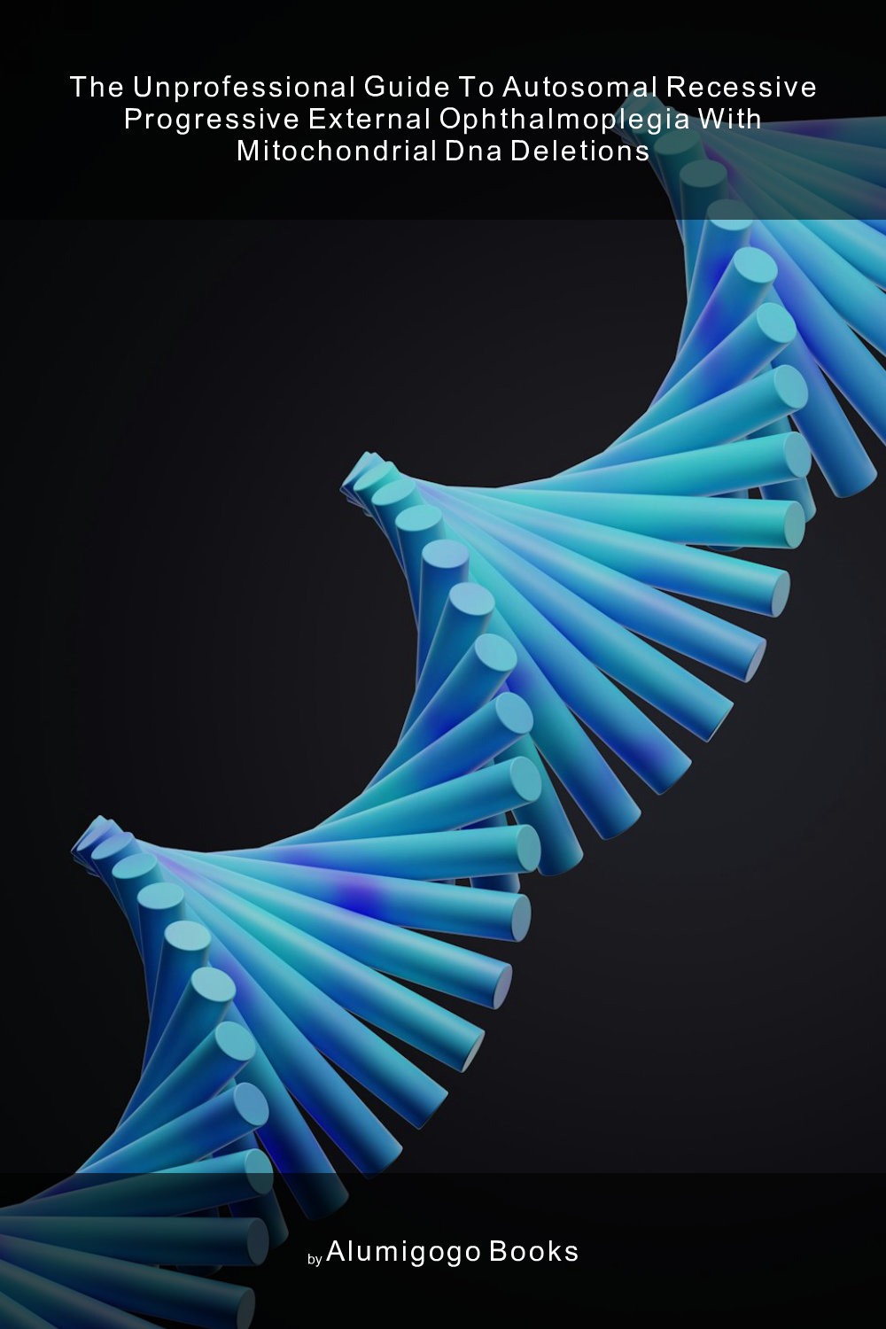 Cover of The Unprofessional Guide to autosomal recessive progressive external ophthalmoplegia with mitochondrial DNA deletions