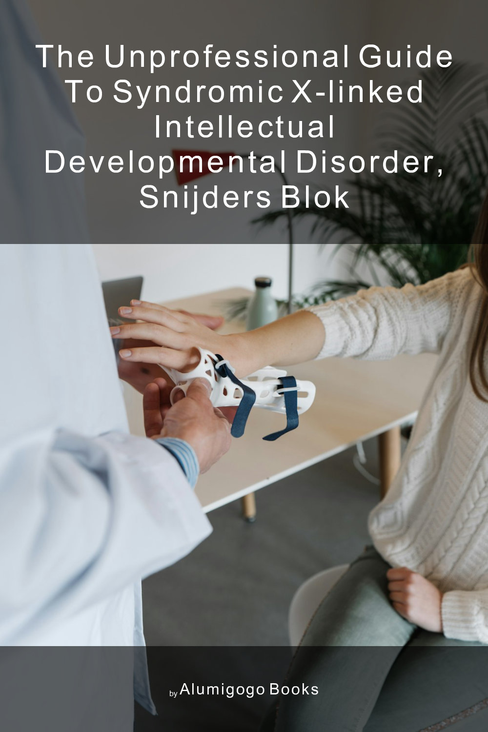 Cover of The Unprofessional Guide to syndromic X-linked intellectual developmental disorder, Snijders Blok