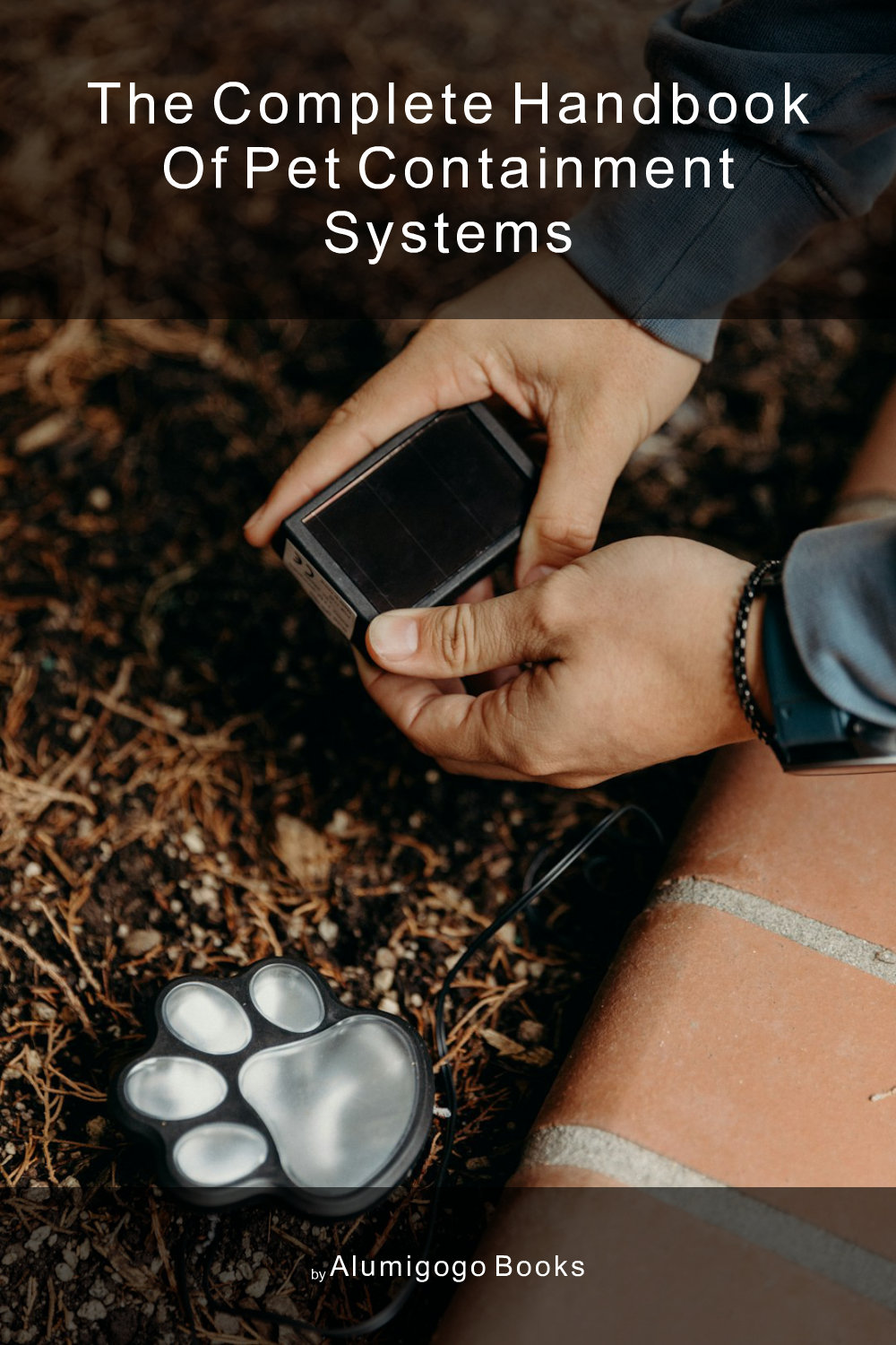 Cover of The Complete Handbook of Pet Containment Systems