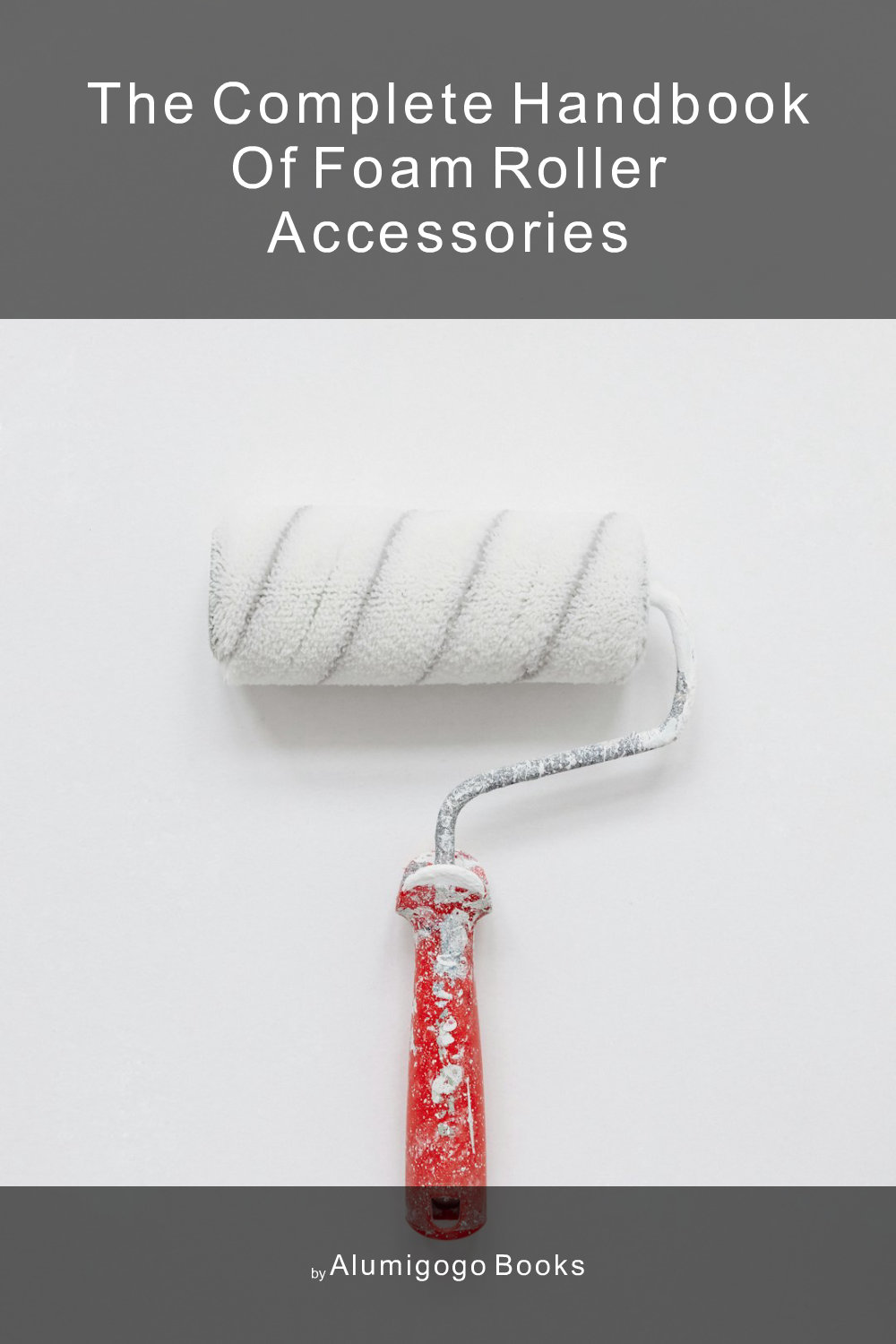 Cover of The Complete Handbook of Foam Roller Accessories