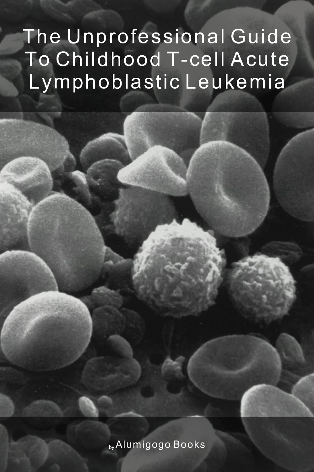 Cover of The Unprofessional Guide to childhood T-cell acute lymphoblastic leukemia