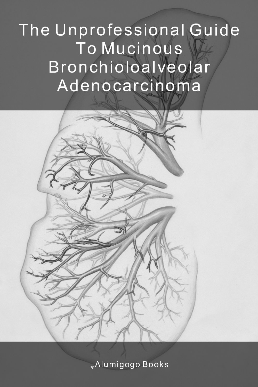 Cover of The Unprofessional Guide to mucinous bronchioloalveolar adenocarcinoma