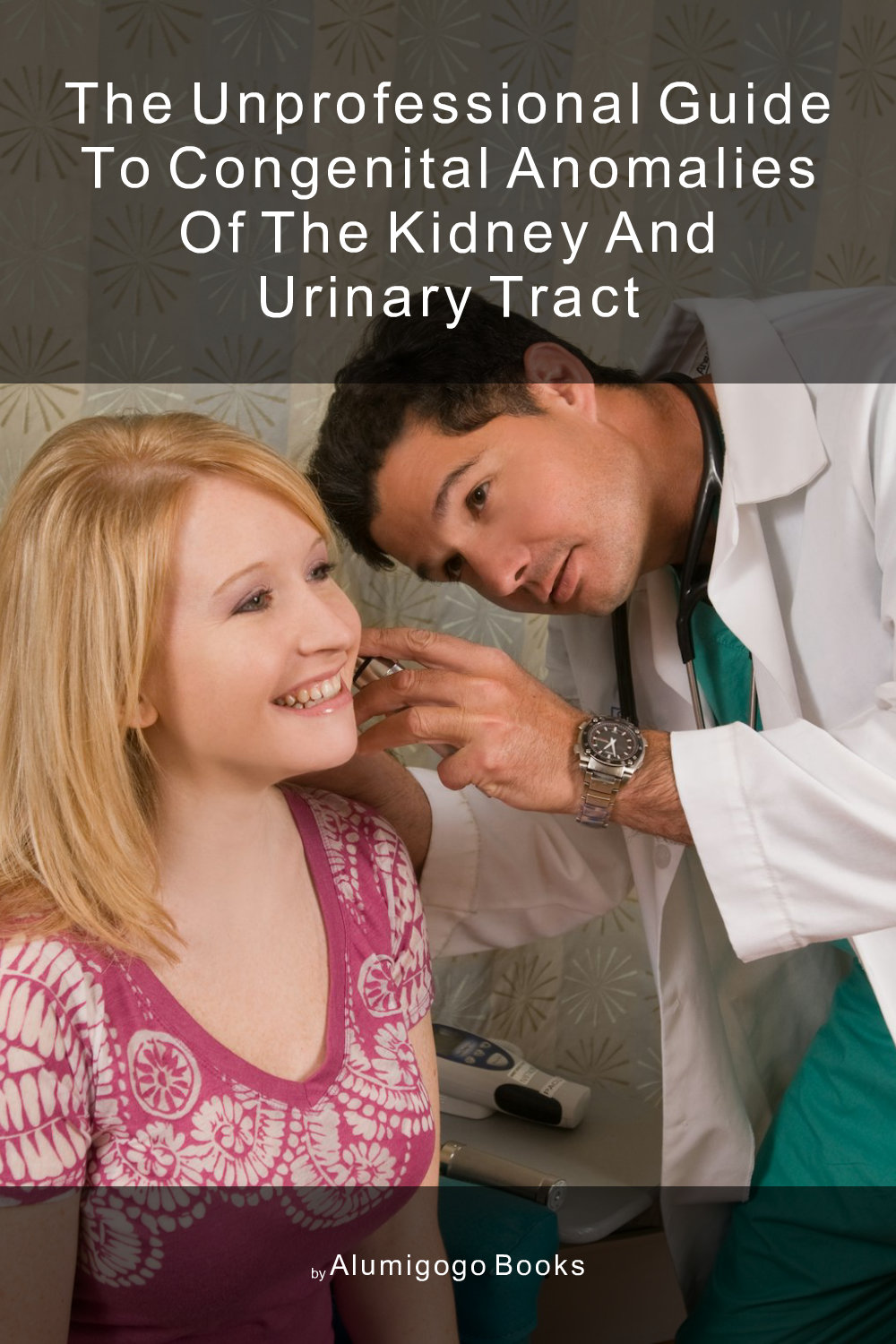 Cover of The Unprofessional Guide to congenital anomalies of the kidney and urinary tract
