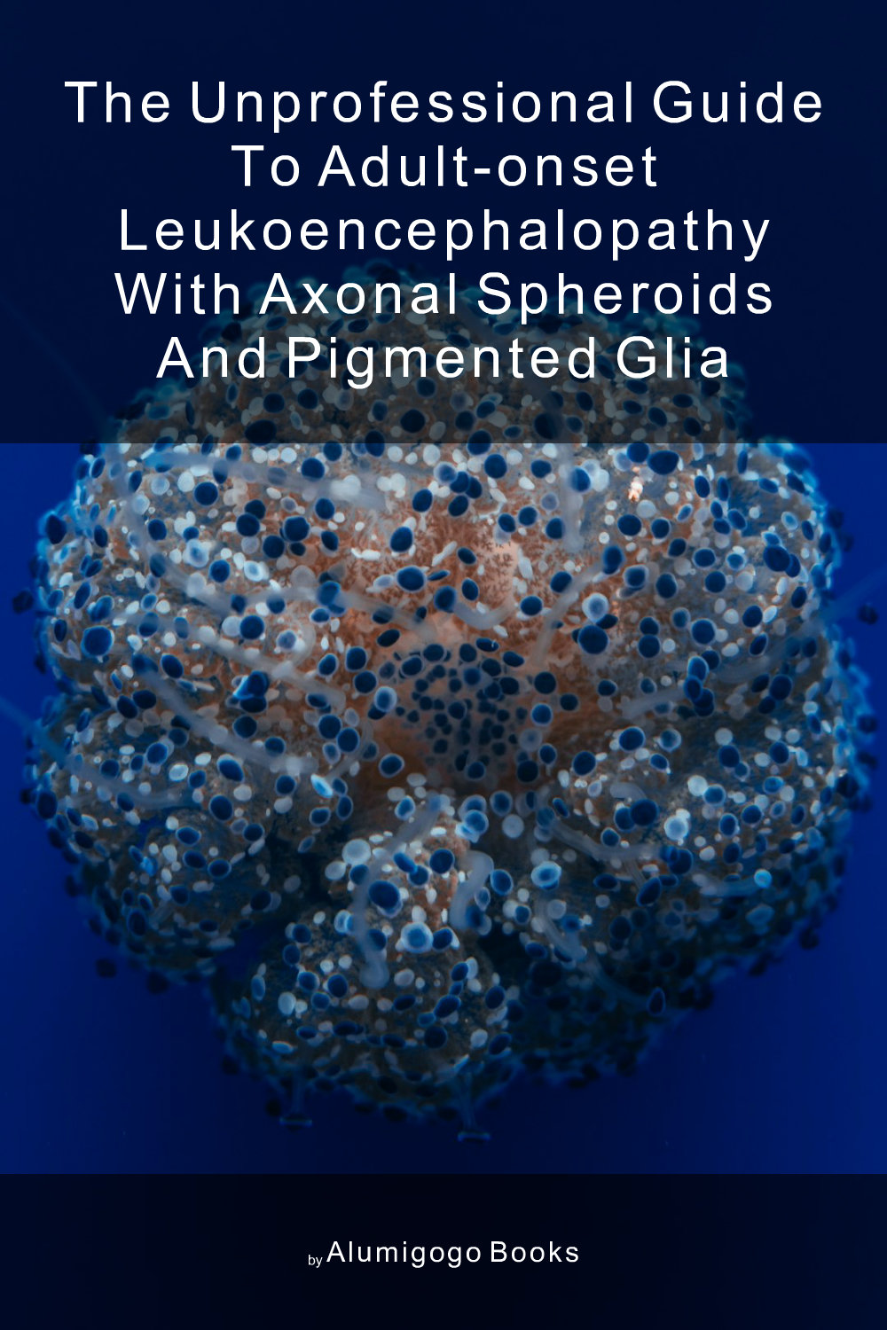 Cover of The Unprofessional Guide to adult-onset leukoencephalopathy with axonal spheroids and pigmented glia