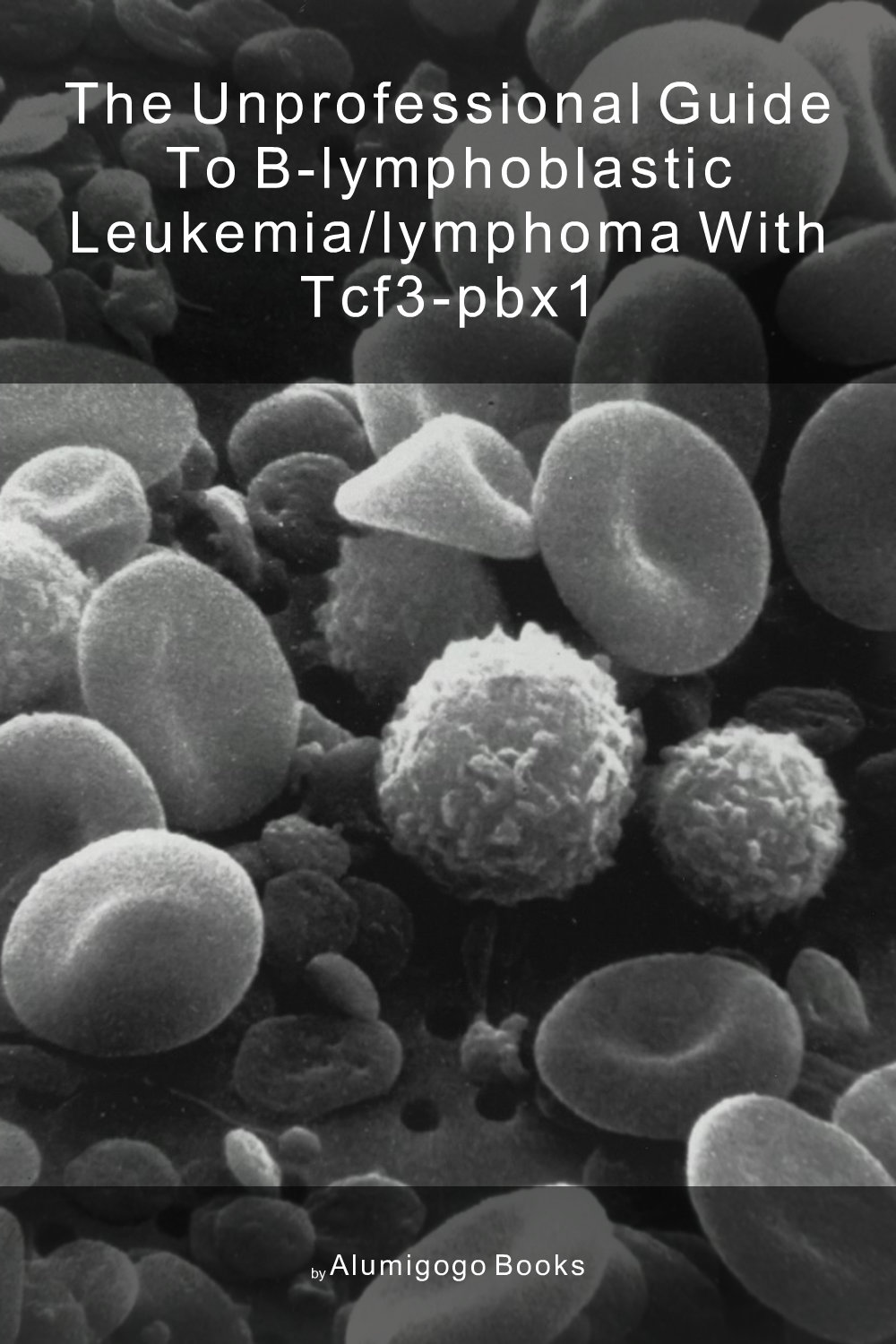 Cover of The Unprofessional Guide to B-lymphoblastic leukemia/lymphoma with TCF3-PBX1