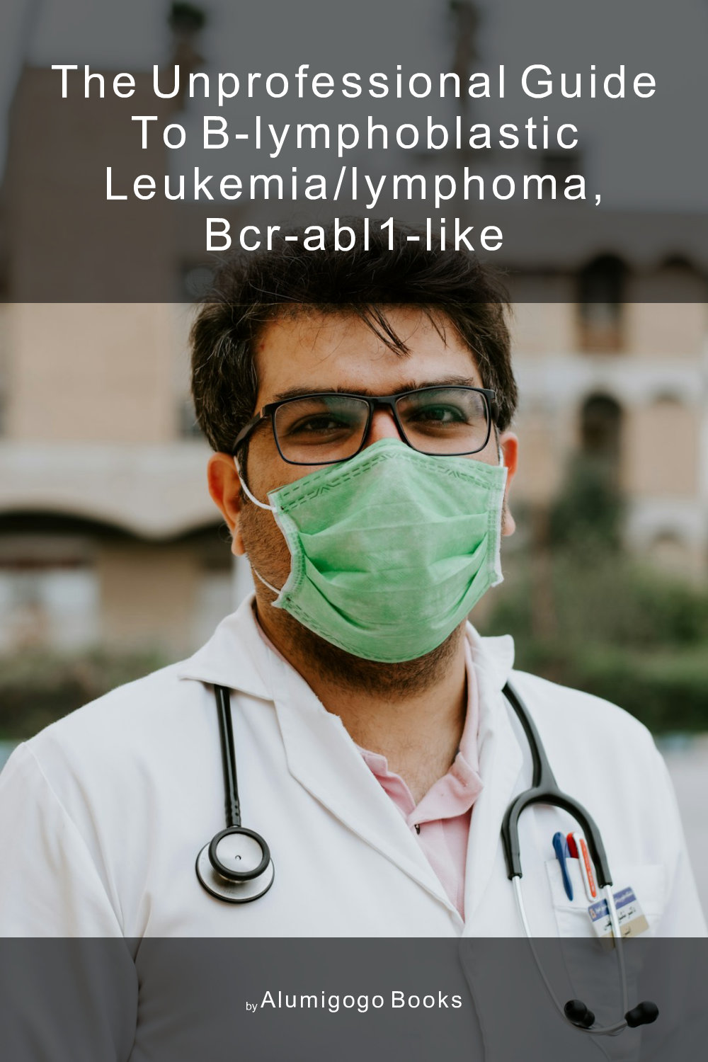 Cover of The Unprofessional Guide to B-lymphoblastic leukemia/lymphoma, BCR-ABL1–like