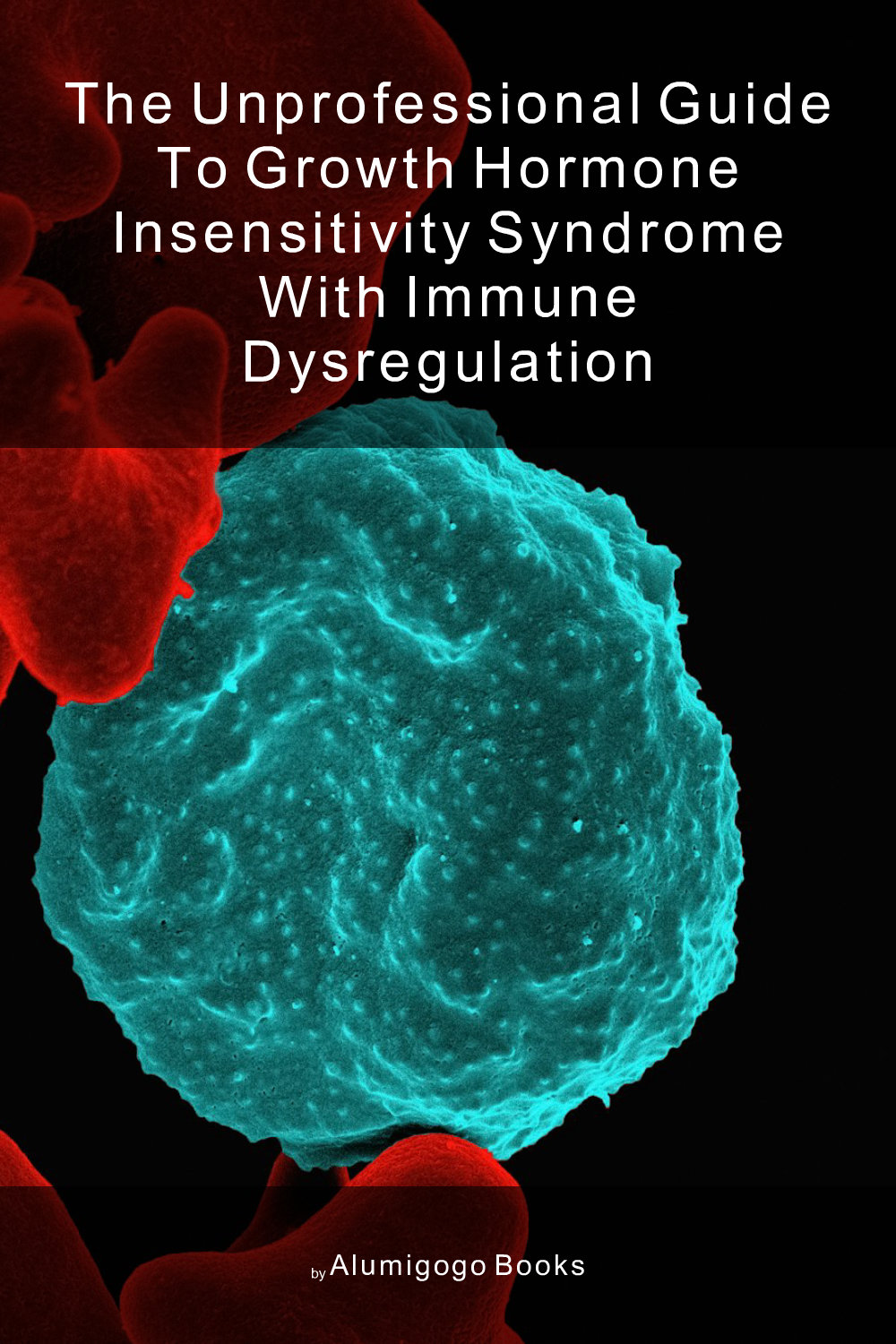 Cover of The Unprofessional Guide to growth hormone insensitivity syndrome with immune dysregulation