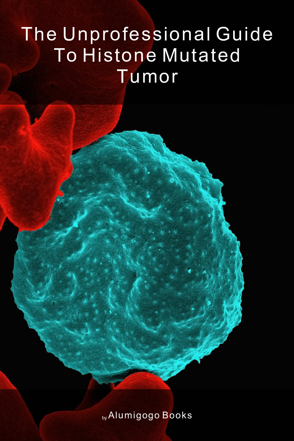 Cover of The Unprofessional Guide to histone mutated tumor