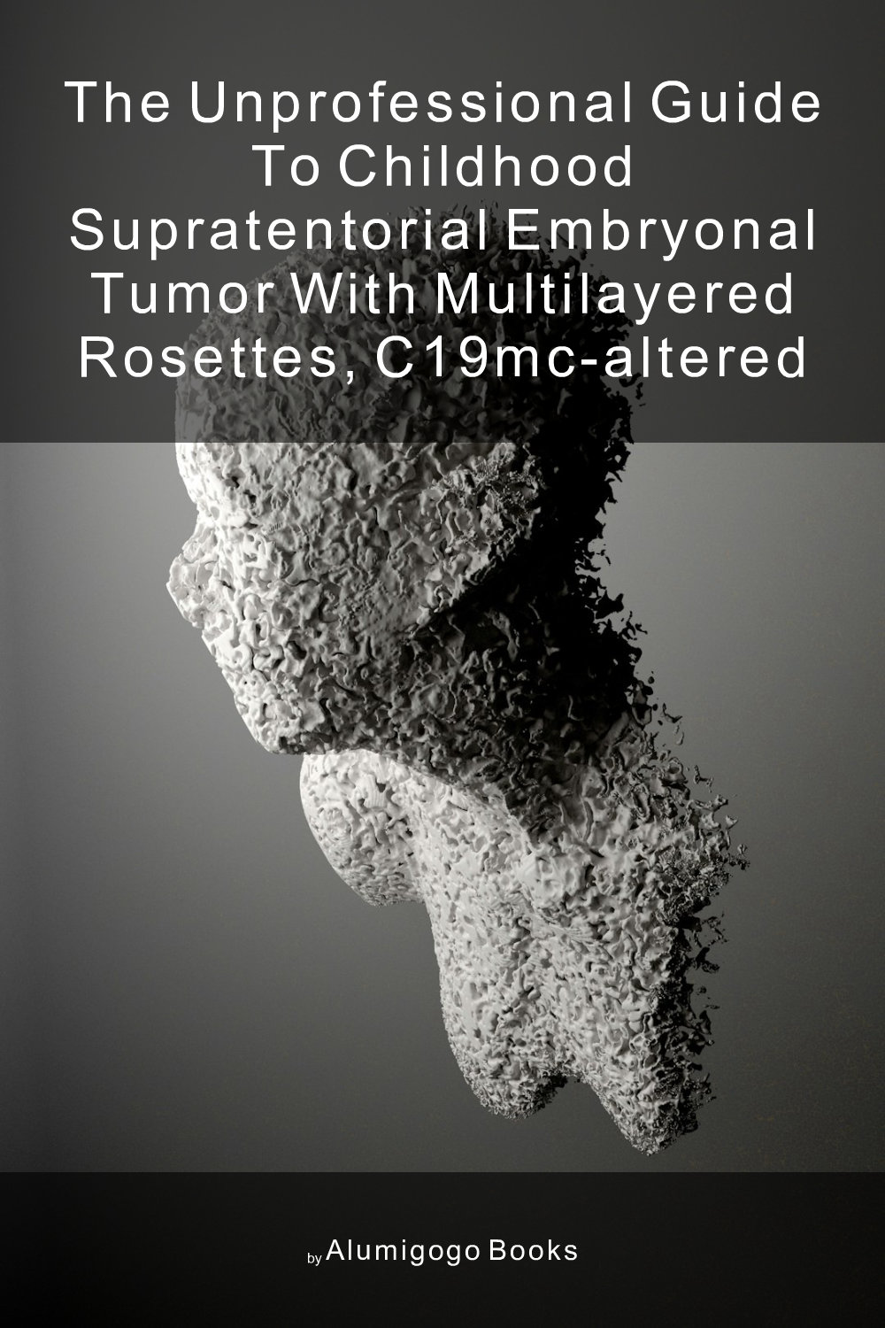 Cover of The Unprofessional Guide to childhood supratentorial embryonal tumor with multilayered rosettes, C19MC-altered