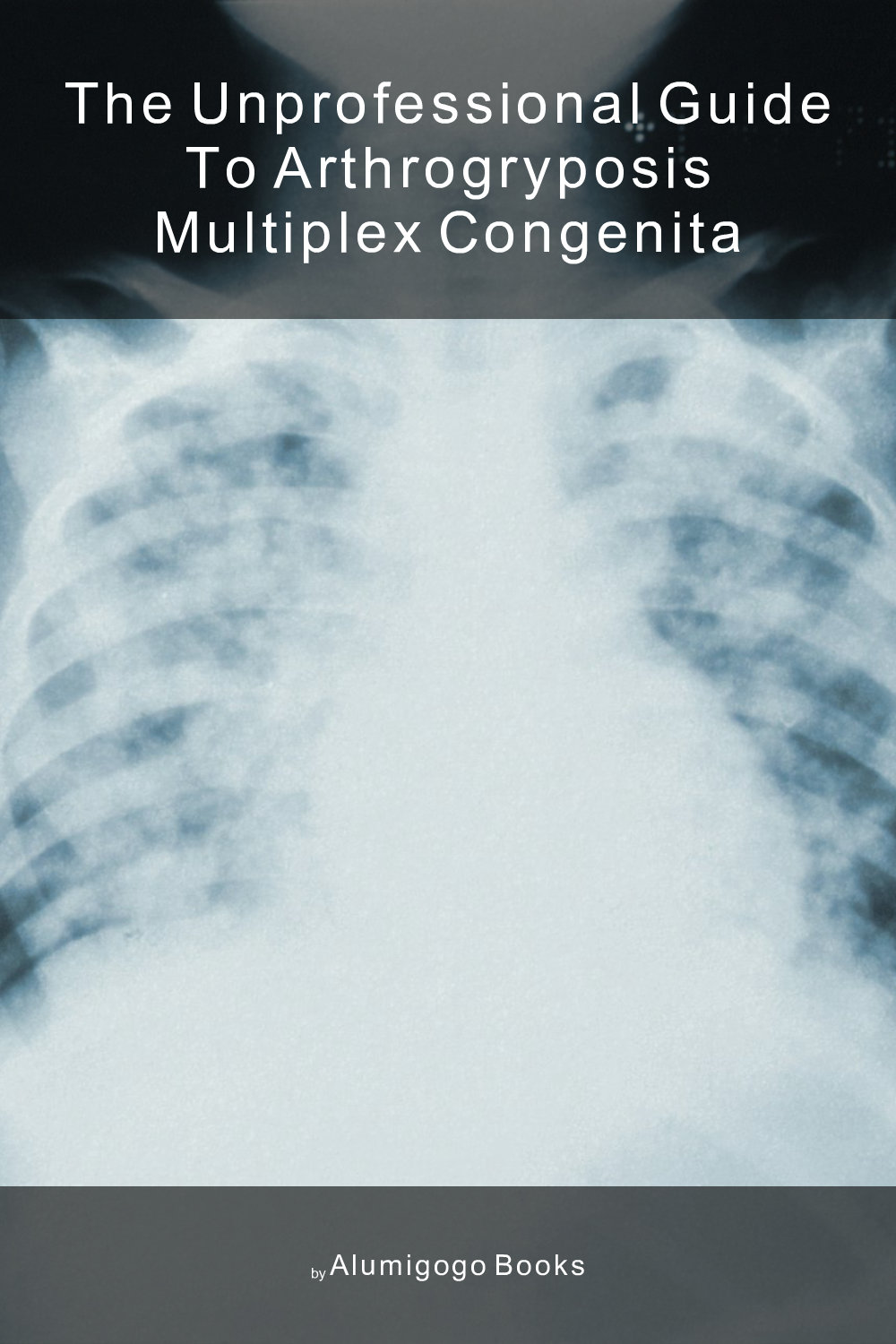 Cover of The Unprofessional Guide to arthrogryposis multiplex congenita