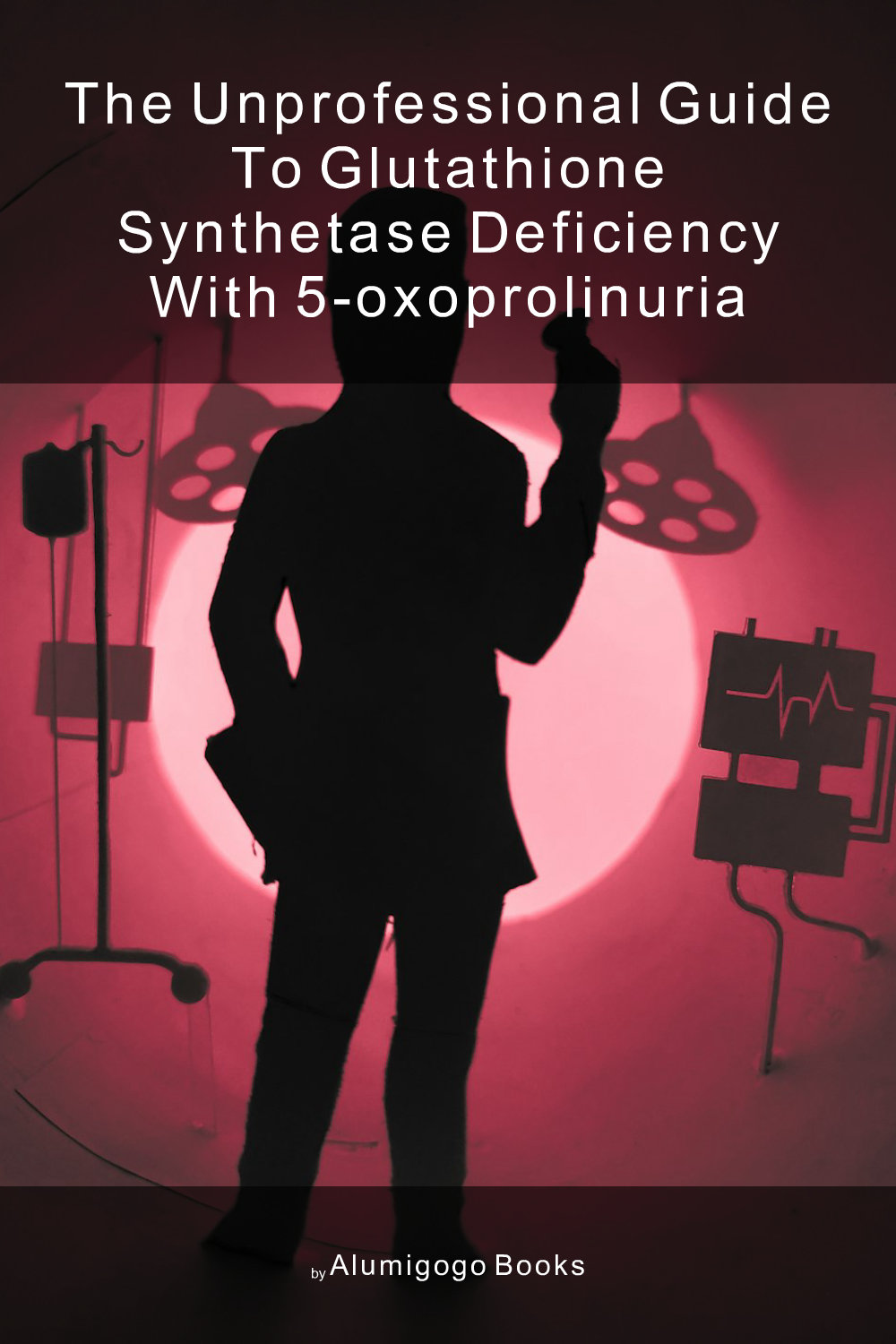 Cover of The Unprofessional Guide to glutathione synthetase deficiency with 5-oxoprolinuria
