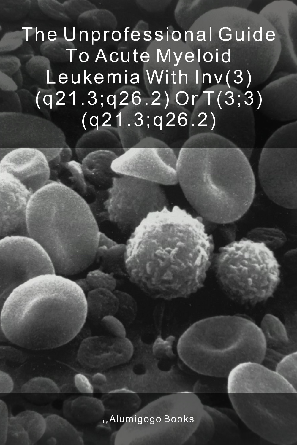 Cover of The Unprofessional Guide to acute myeloid leukemia with inv(3) (q21.3;q26.2) or t(3;3) (q21.3;q26.2)