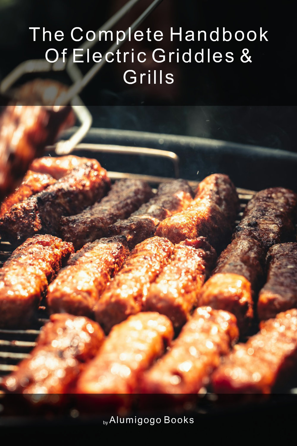 Cover of The Complete Handbook of Electric Griddles & Grills