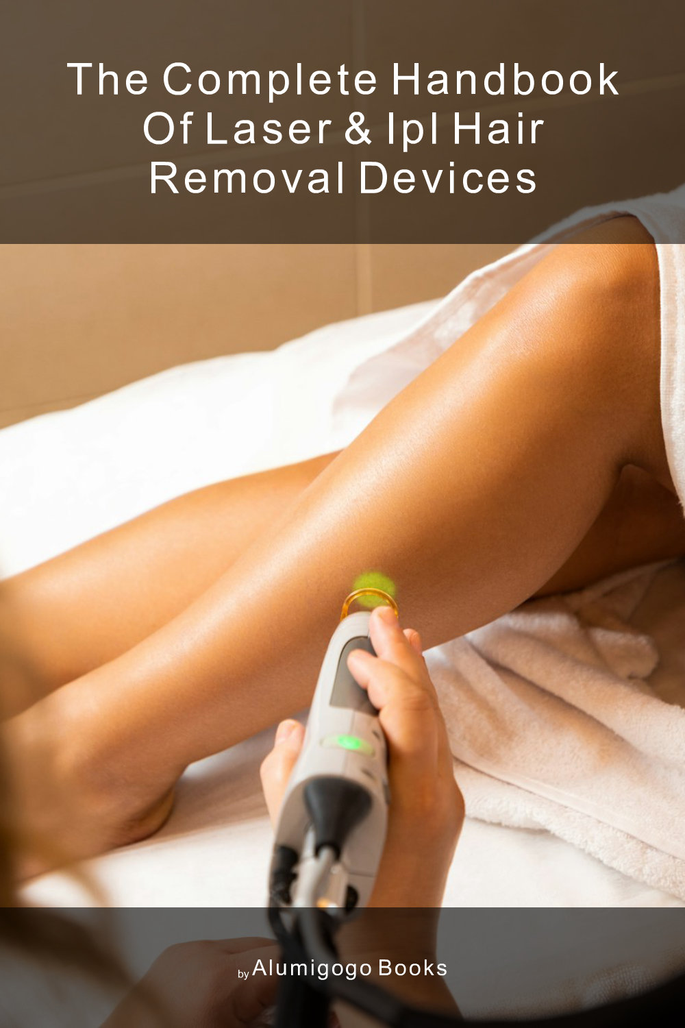 Cover of The Complete Handbook of Laser & IPL Hair Removal Devices