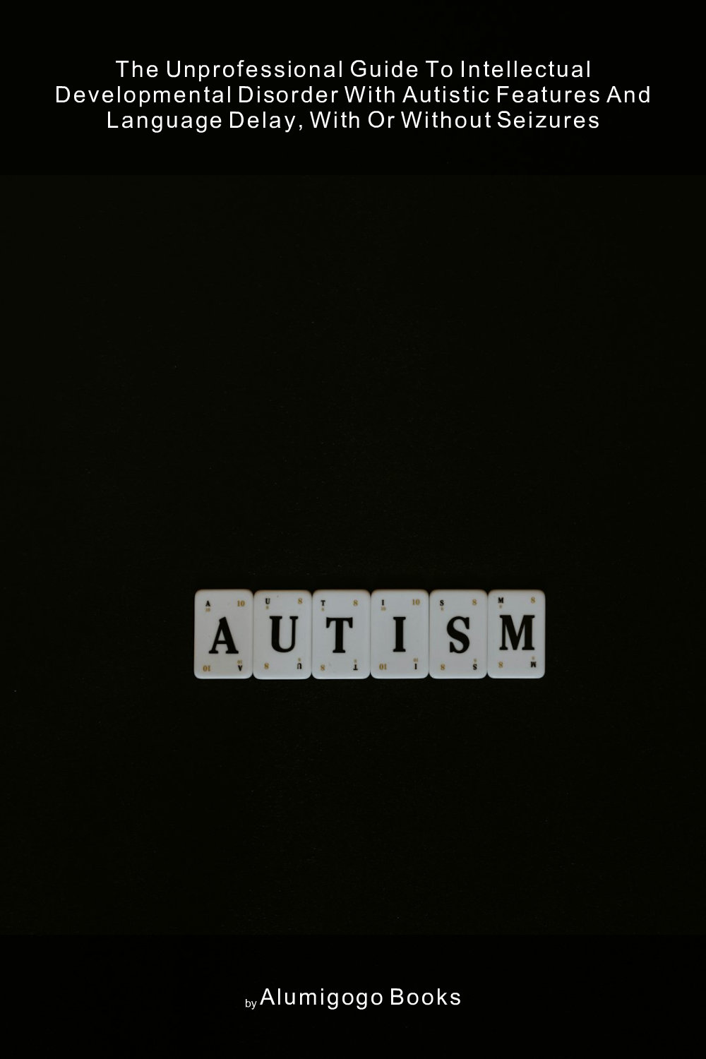 Cover of The Unprofessional Guide to intellectual developmental disorder with autistic features and language delay, with or without seizures