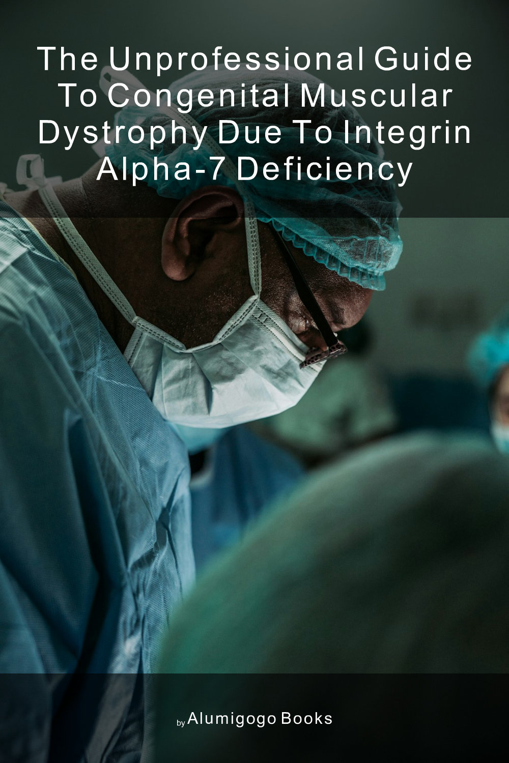 Cover of The Unprofessional Guide to congenital muscular dystrophy due to integrin alpha-7 deficiency