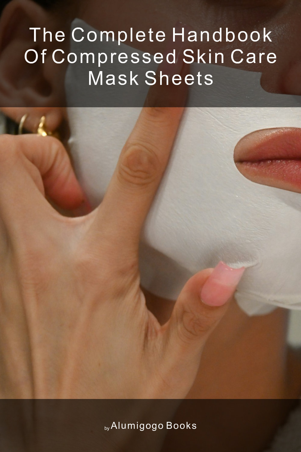 Cover of The Complete Handbook of Compressed Skin Care Mask Sheets