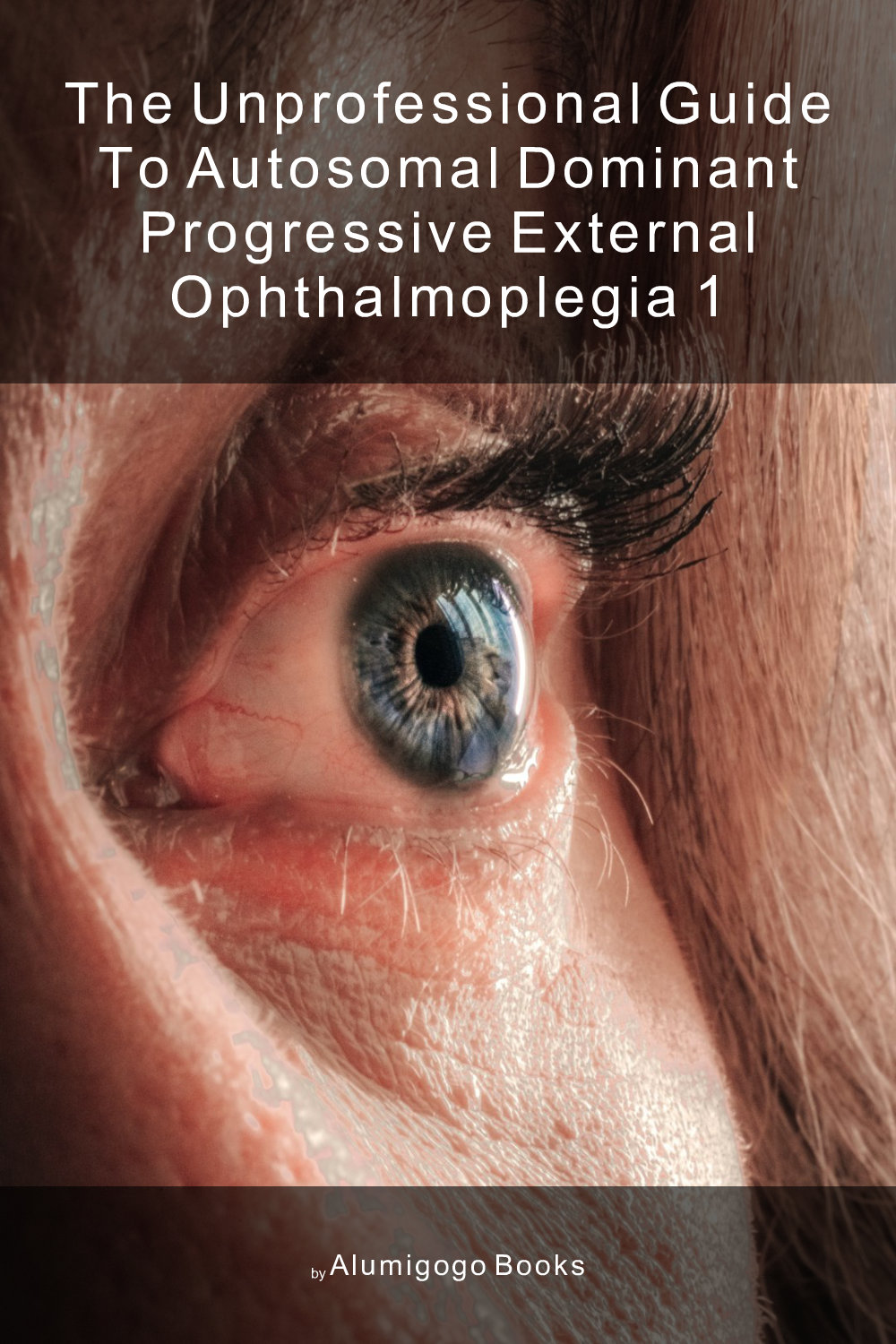 Cover of The Unprofessional Guide to autosomal dominant progressive external ophthalmoplegia 1