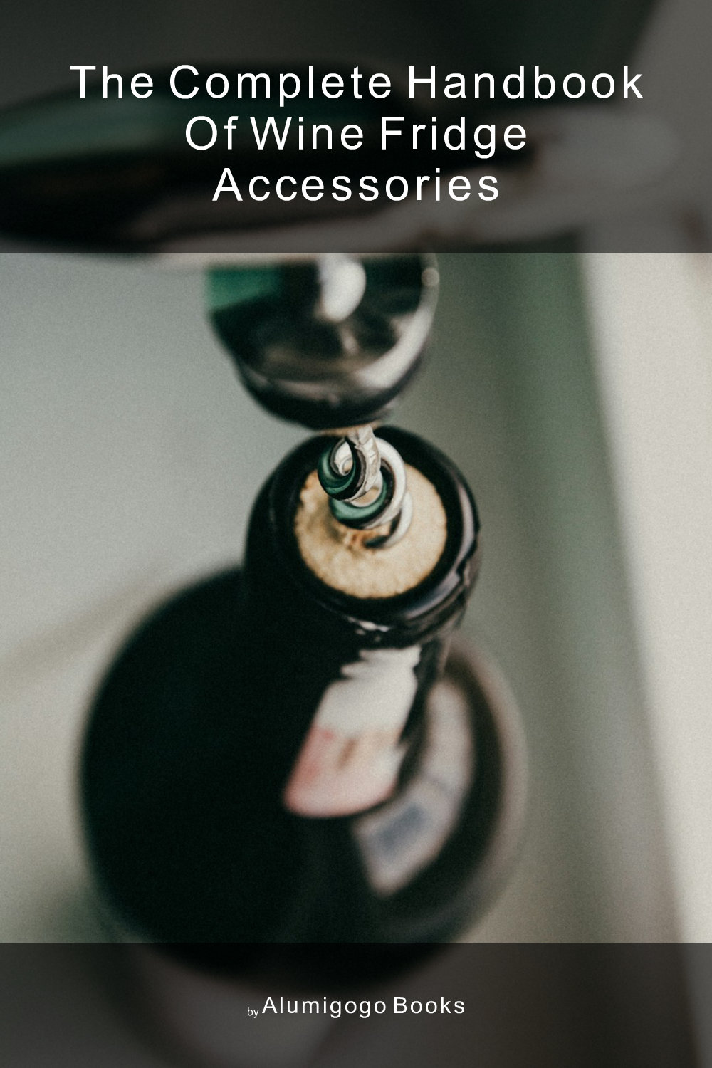 Cover of The Complete Handbook of Wine Fridge Accessories
