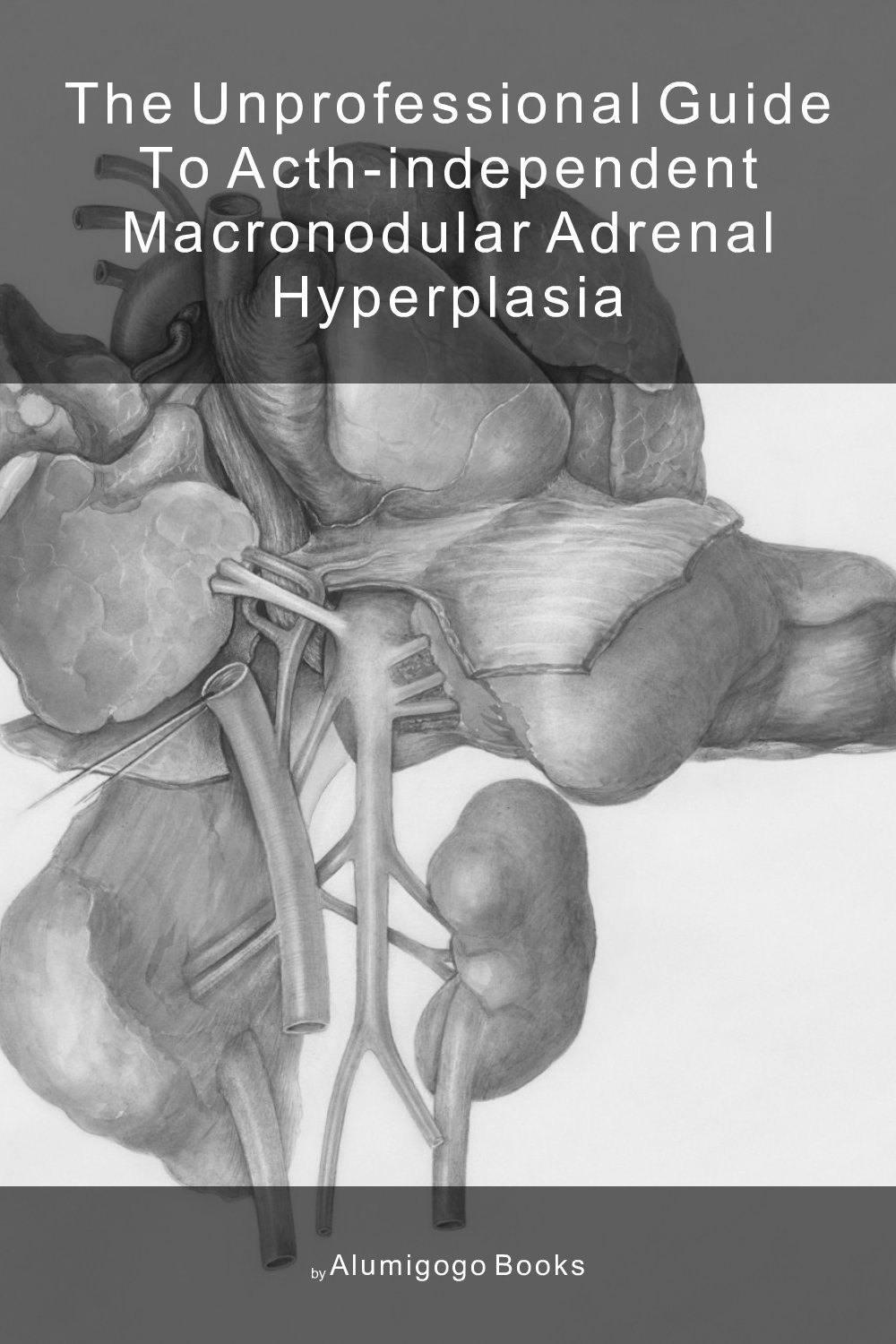 Cover of The Unprofessional Guide to ACTH-independent macronodular adrenal hyperplasia