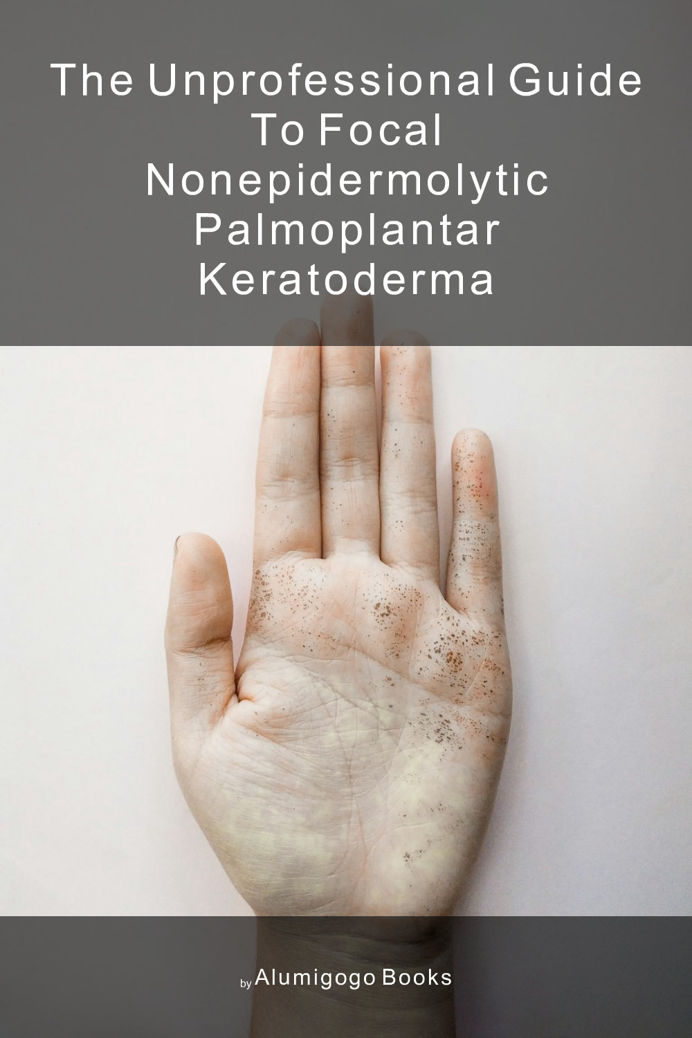 Cover of The Unprofessional Guide to focal nonepidermolytic palmoplantar keratoderma