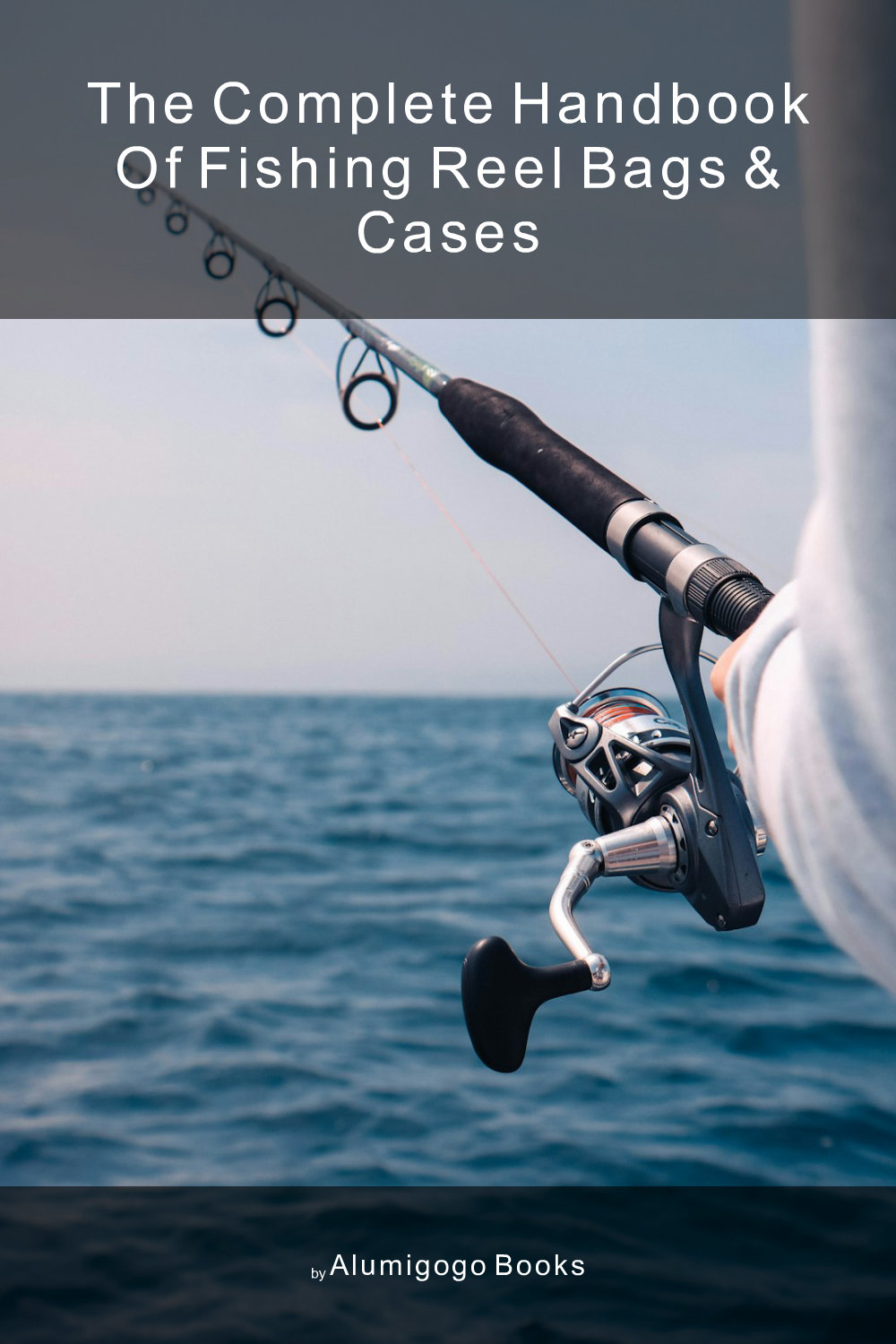 Cover of The Complete Handbook of Fishing Reel Bags & Cases