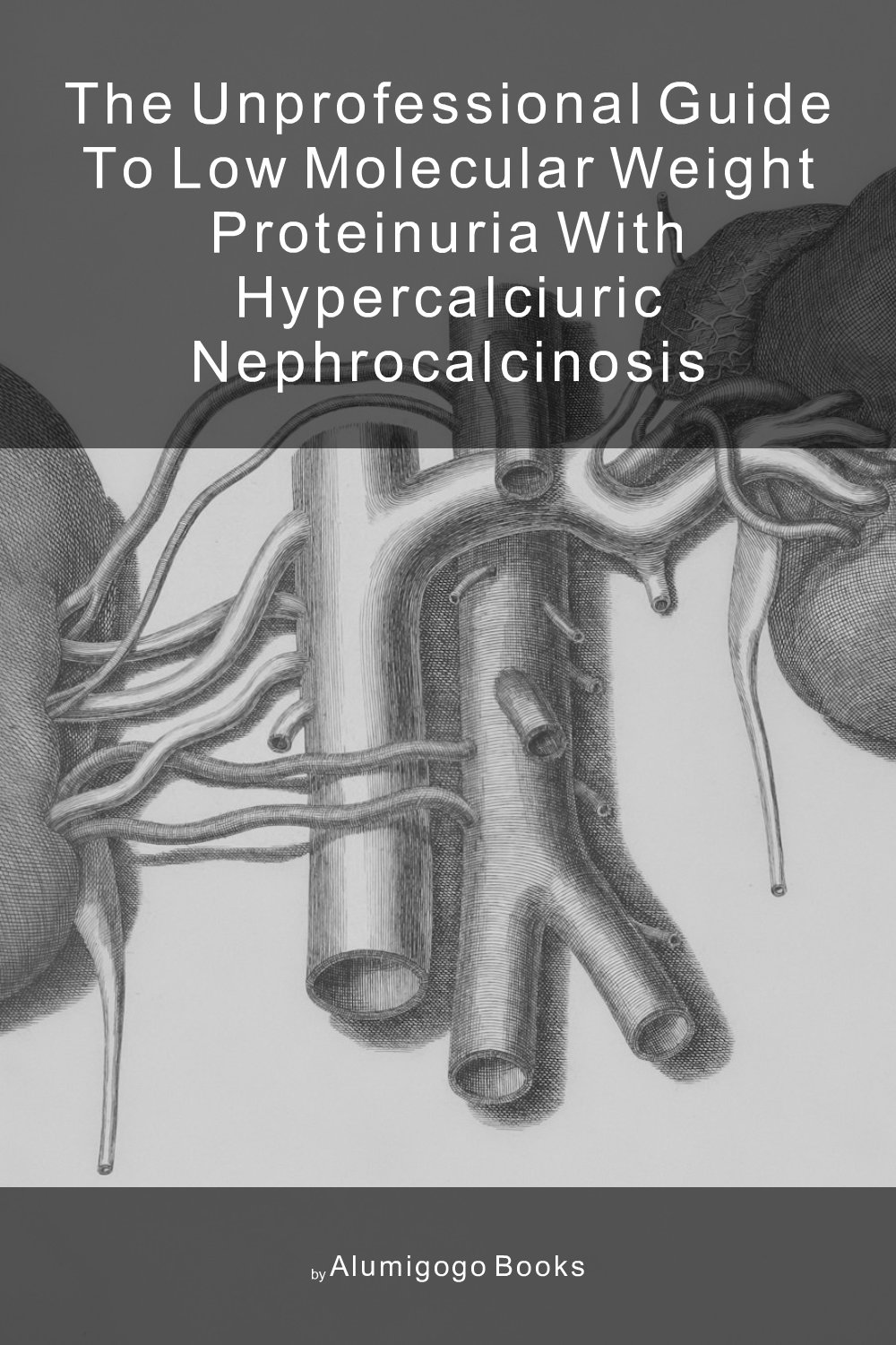 Cover of The Unprofessional Guide to low molecular weight proteinuria with hypercalciuric nephrocalcinosis