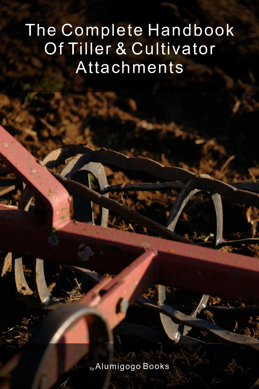 Cover of The Complete Handbook of Tiller & Cultivator Attachments