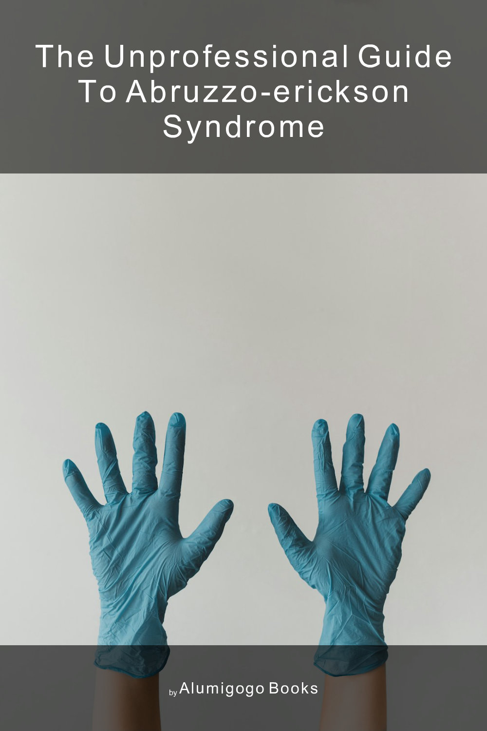 Cover of The Unprofessional Guide to Abruzzo-Erickson syndrome