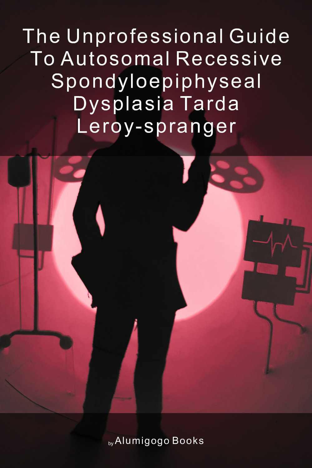 Cover of The Unprofessional Guide to autosomal recessive spondyloepiphyseal dysplasia tarda Leroy-Spranger